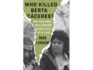 Who Killed Berta Cáceres? Dams, Death Squads, and an Indigenous Defender’s Battle for the Planet