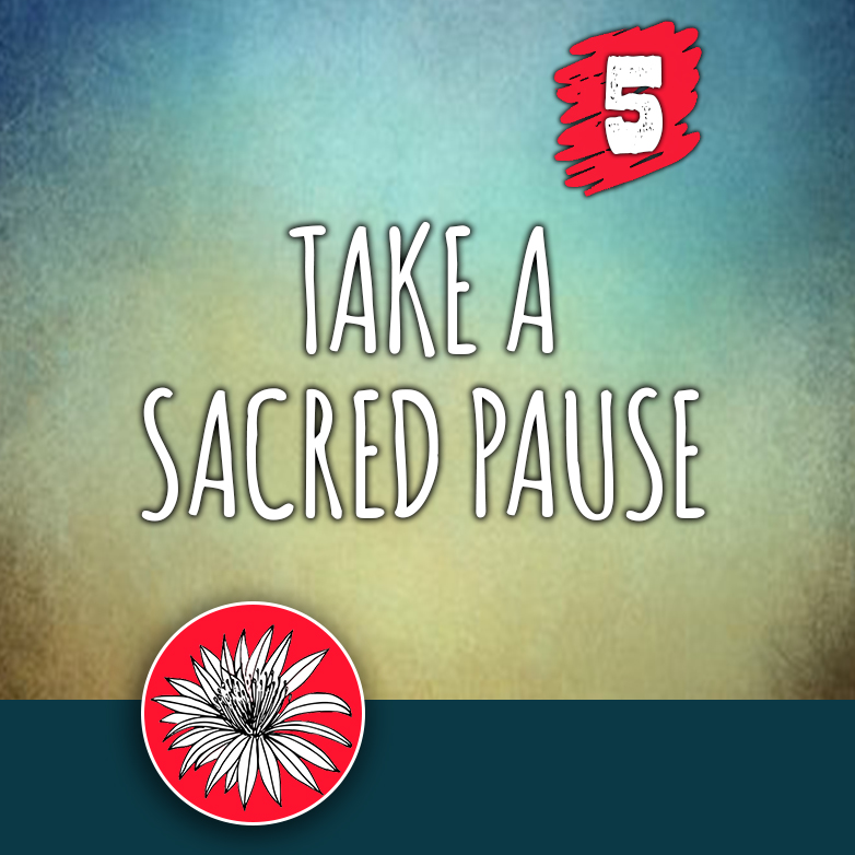 ACTION 5: Take a sacred pause