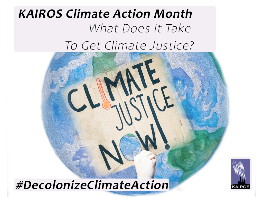 Graphic: The globe with text: Climate Justice Now! Additional text: KAIROS Climate Action Month - What does it take to get to Climate Justice? #DecolonizeClimateAction